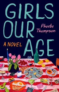Book cover for 'Girls Our Age' by Phoebe Thompson, featuring a colorful illustration of a dinner table cluttered with eclectic items like oysters, pink tulips, a passport, and birth control pills against a dark background.