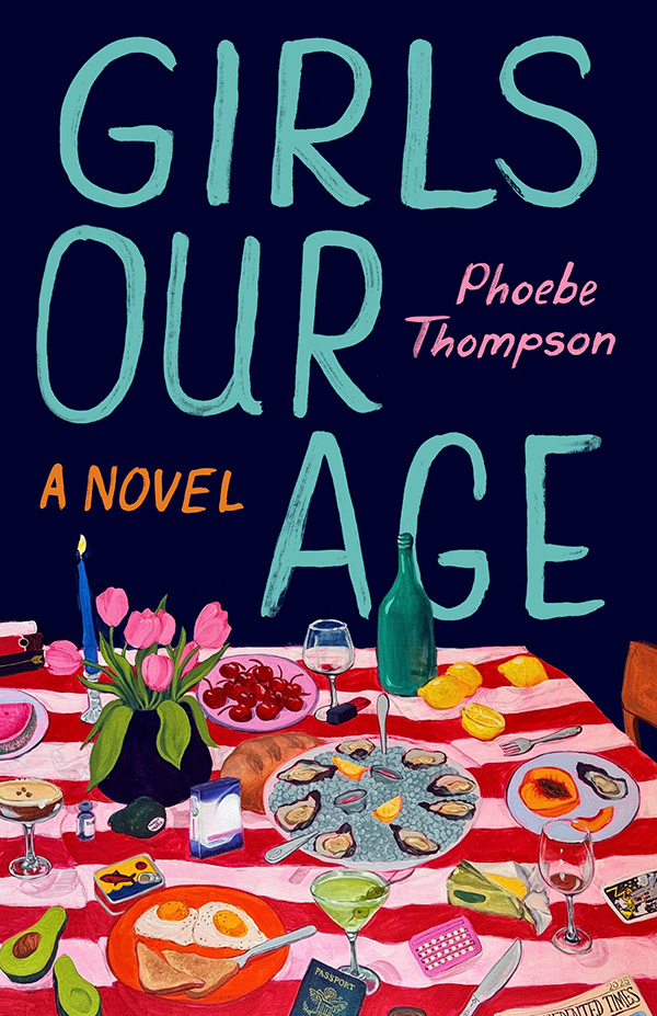 Book cover for 'Girls Our Age' by Phoebe Thompson, featuring a colorful illustration of a dinner table cluttered with eclectic items like oysters, pink tulips, a passport, and birth control pills against a dark background.